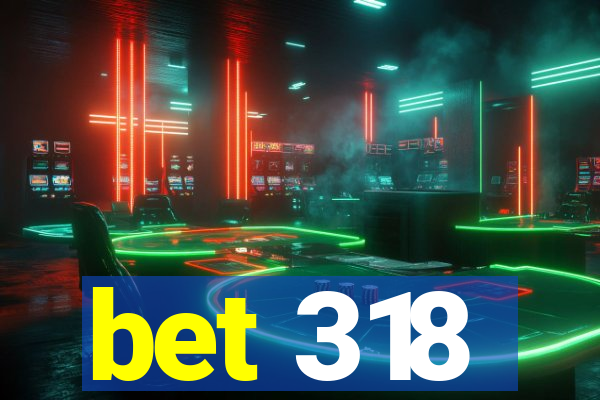 bet 318